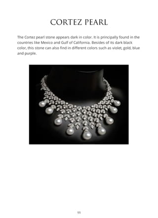 CORTEZ PEARL
The Cortez pearl stone appears dark in color. It is principally found in the
countries like Mexico and Gulf of California. Besides of its dark black
color, this stone can also find in different colors such as violet, gold, blue
and purple.
11
 