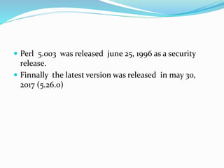  Perl 5.003 was released june 25, 1996 as a security
release.
 Finnally the latest version was released in may 30,
2017 (5.26.0)
 