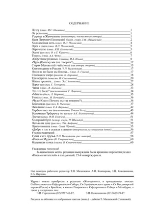 № 24 октябрь 2005 г.                    Жемчужина                                               61




                                        СОДЕРЖАНИЕ

          Поэту (стих. И.С. Никитин)                                                       1
          От редакции                                                                      1
          Устрица и Жемчужина (миниатюра, неизвестного автора)                             1
          Яков Петрович Полонский (биогр. очерк, Т.Н. Малеевская)                          2
          Холодеющая ночь (стих. Я.П. Полонский)                                           4
          Орёл и змея (стих. Я.П. Полонский)                                               5
          Отрочество (стих. Я.П. Полонский)                                                5
          Осень (рассказ, О. и Т. Киреевы)                                                 6
          Тополь (стих. А.А. Фет)                                                          7
          «Обретение родины» (статья, И.А. Ильин)                                          8
          «Чур» (Почему мы так говорим?)                                                   12
          Старая Москва пьёт чай (этюд, имя автора утеряно)                                13
          Книгоиздание в России (Т.Н. Малеевская)                                          17
          Никогда не были мы богаты... (стих. Е. Гуцева)                                   17
          Сенежское озеро (рассказ, К. Коровин)                                            18
          Три встречи (повесть, И. Смолянинов)                                             20
          Жизнь прожить... (стих. Э.Н. Анненкова)                                          27
          Порог (рассказ, Г. Гончаров)                                                     28
          Чайка (стих., В. Логинов)                                                        33
          Что это было? (воспоминания, Г. Доценко)                                         34
          «Магги» (быль, Л. Мартин)                                                        35
          Тополь (стих., И. Бочкарёв)                                                      36
          «Чудо-Юдо» (Почему мы так говорим?)                                              36
          Босоножка (рассказ, В. Рычкова)                                                  37
          Ожидание (стих. Е.А. Якупова)                                                    42
          Харбинские сны (воспоминания, Таисия Холл)                                       43
          Вспоминая Трёхречье (по расказу А.К. Богомягкова)                                44
          Листья (стих. Ф.И. Тютчев)                                                       51
          Холерный бунт (истор. очерк, Н. Шильдер)                                         51
          Петька на даче (рассказ, Л.Н. Андреев)                                           52
          Приготовишка (стих. Саша Чёрный)                                                 55
          «Добро и зло в сказках и жизни» (творческие размышления детей)                   56
          Уголок родителей                                                                 57
          Тузик и его друзья (Т.Н. Малеевская, рис. автора)                                58
          «Письмо Мурки» (В. Сморчевская)                                                  60
          Маленькая тучка (сказка, В. Сморчевская)                                         60

          Уважаемые читатели!
             За неимением места, редакция вынуждена была временно перенести раздел
          «Письма читателей» в следующий, 25-й номер журнала.




         Над номером работали: редактор Т.Н. Малеевская, А.П. Кокшарова, З.Н. Кожевникова,
         Е.А. Якупова.

         Журнал можно приобрести в редакции «Жемчужины», в прицерковных киосках
         Св.Николаевского Кафедрального Собора, Св.Серафимовского храма и Св.Владимирской
         церкви (Рокли) в Брисбене, в киоске Покровского Кафедрального Собора в Мельбурне, а
         также у следующих лиц:
              Э.И. Городилова (02) 9727-69-87,        З.Н. Кожевникова (02) 9609-29-87.

         Рисунки на обложке и к избранным текстам (иниц.) – работы Т. Малеевской (Попковой).
 