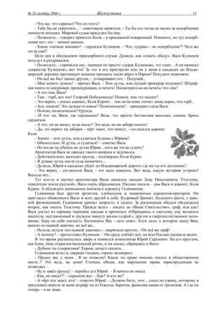 № 28 октябрь 2006 г.                  Жемчужина                                            15

    - Что же, что скрепил? Что из этого?
    - Тебе бы не скреплять... – советовали приятели. - Ты бы его тогда на месяц за оскорбление
личности посадил. Мировой судья присудил бы ему.
    - Позвольте, - говорил приятель Коля, - я присяжный поверенный. Извините, но тут оскорб-
ления нет: это – личное мнение.
    - Какое «личное мнение»! – сердился Кузнеков. – Что, «дурак» - не оскорбление?! Чего же
тогда ещё?
    Шли дни в обсуждении прискорбного случая. Думали, как «смыть обиду». Вася Кузнеков
похудел и раздражался.
    - Позвольте, - горячился он: - напиши он просто «дурак Кузнеков», это одно... А он написал
«директор Кузнеков», вот что! За это я его пристрелю или он у меня в кандалах по Влади-
мирской дорожке протанцует пешком тридцать тысяч вёрст в Нарым! Похудеет немножко.
    - Он всё же был твоим другом, – уговаривают его. - Подумай...
    - Мне нечего думать! – кричал Вася. – Или дуэль, или пускай прокурор подумает! Штраф-
ная книга-то шнуровая: прошнурована, и печать! Посмотрите-ка на печать: что там?
    - А что там, Вася?
    - Там – герб, вот что! Георгий Победоносец! Поняли, чем это пахнет?
    - Это верно, - сказал адвокат, Коля Курин: – там он на коне топчет змея; верно, что герб...
    - Ага, поняли! Это дельце-то какое? Политическое! – прищурил глаза Вася.
    - Почему политическое? Ерунда.
    - И что ты, Вася, так сердишься? Ведь, это просто бестактная выходка, спьяна. Брось
сердиться.
    - А что, он не видел, куда писал? Это ведь, не на заборе писать!
    - Да, это верно: на заборах - чёрт знает, что пишут, - согласился адвокат
Коля.
    - Значит – или дуэль, или судиться будешь с Юрием?
    - Обязательно. И дуэль, и судиться! – ответил Вася.
    - Но когда ты убьёшь на дуэли Юрия... кого же тогда судить?
    Архитектор Вася не ожидал такого вопроса и задумался.
    - Действительно, выходит ерунда, - подтвердил Коля Курин.
    - Я думаю дуэль после суда назначить...
    - Да ведь, Юрий в кандалах уйдёт по Владимирской дороге: где же ты его догонишь?
    - Это верно, - согласился Вася, - это надо взвесить. Вот ведь, какую историю устроил!
Выхода нет...
    Тут кто-то и научил архитектора Васю написать письмо Льву Николаевичу Толстому,
«писателю земли русской». Вася очень обрадовался. Письмо писали – сам Вася и адвокат, Коля
Курин. А обсуждать написанное поехали к адвокату Гедиминову.
    Гедиминов был другом артистов, хлебосолом и знаменитым адвокатом-оратором. Он
пригласил обиженного Васю и всех друзей к себе. Кудрявый брюнет, большого роста, с крас-
ной физиономией, Гедиминов принял запросто, в халате. За роскошным обедом обсуждался
вопрос, как писать Толстому. Прежде всего – писать ли «Ваше Сиятельство», граф, или как?
Вася достал из кармана черновик письма и прочитал: «Обращаюсь к светлому уму великого
писателя, поставленный в трудную минуту жизни ссорой с другом в сверхъестественное поло-
жение. Беру на себя смелость беспокоить Вас - дать совет. Хотя дело, о котором пишу Вам,
вышло по пьяной лавочке, но всё же...
    - Нельзя, нельзя «по пьяной лавочке», - закричали кругом. - Он всё же граф!
    - А почему? – протестовал Кузнеков. – Он сразу поймёт всё, он всю Россию насквозь видит.
    В это время распахнулась дверь и появился композитор Юрий Сергеевич. На его круглом,
как блин, лице открылся маленький ротик, и он сказал, обращаясь к Васе:
    - Дубина ты стоеросовая! Хорош, нечего сказать...
    Гедиминов встал и, сверкая глазами, горячо заговорил:
    - Прошу вас у меня... Я не позволю! Какое ты право имеешь писать в общественном
месте..? Это ведь, не дома! Степень обиды, как нарушение права, юриспруденция не
позволяет…
    - Ну и завёл ерунду! – перебил его Юрий. – Я ничего не писал.
    - Как, не писал?! – спросили все. – Как? А кто же?
    - А чёрт его знает, кто! – ответил Юрий. – Должно быть, этот... сосед по ужину, которому я
предложил внести за меня штраф: он из Одессы, баритон, фамилия какая-то греческая. А где он
теперь – я не знаю.
 