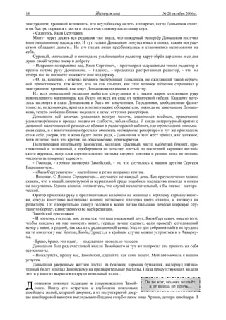 18                                   Жемчужина                           № 28 октябрь 2006 г.

заведующего хроникой вспомнить, что неудобно ему сидеть в то время, когда Донышков стоит,
и он быстро сорвался с места и подал счастливому наследнику стул.
    - Садитесь, Яков Сергеевич.
    Минут через десять вся редакция уже знала, что пожарный репортёр Донышков получил
многомиллионное наследство. И тут только Донышков почувствовал и понял, каким могуще-
ством обладают деньги... На его глазах люди преображались и становились непохожими на
себя.
    Суровый, молчаливый и никогда не улыбающийся редактор вдруг обрёл дар слова и со дна
души своей черпал ласку и доброту.
    - Искренно поздравляю вас, Яков Сергеевич, - проговорил задушевным тоном редактор и
крепко потряс руку Донышкова. – Надеюсь, - продолжал растроганный редактор, - что вы
теперь нас не покинете и окажете нам поддержку...
    - О, да, конечно, - отвечал немного растерянный Донышков, не ожидавший такой сердеч-
ной приветливости, тем более, что он сам слышал, как этот человек шёпотом спрашивал у
заведующего хроникой, как зовут Донышкова по имени и отчеству.
    Из всех помещений редакции выбегали сотрудники и с таким жаром стискивали руку
новоявленного миллионера, как будто он всех их спас от неминуемой гибели. Каждому хоте-
лось заглянуть в глаза Донышкова и быть им замеченным. Передовики, злободневные фелье-
тонисты, интервьюеры, критики и политические обозреватели, никогда не замечавшие Доныш-
кова, теперь особенно близко подошли к нему, оттеснив репортёров.
    Донышков всё замечал, улавливал всякую мелочь, становился весёлым, нравственно
удовлетворённым и прощал людям их слабости, забыв обиды. И когда литературный критик с
деланной мальчишеской резвостью вбежал в редакторский кабинет, где происходила описыва-
емая сцена, и с взвизгиванием бросился обнимать «пожарного репортёра» и тут же приглашать
его к себе, уверяя, что и жена будет очень рада, - Донышков и этот жест принял, как должное,
хотя отлично знал, что критик, по обыкновению, притворяется.
    Политический интервьюер Замойский, молодой, красивый, чисто выбритый брюнет, при-
глаженный и зализанный, с проборчиком на затылке, одетый по последней картинке англий-
ского журнала, испугался стремительного натиска хитрого критика и решил, пока не поздно,
«испортить товарищу карьеру».
    - Господа, - громко заговорил Замойский, - то, что случилось с нашим другом Сергеем
Васильевичем...
    - «Яков Сергеевичем»! - настойчиво и резко поправил критик.
    - Виноват. С Яковом Сергеевичем... случается не каждый день. Без преувеличения можно
сказать, что в нашей литературной и журнальной среде подобные наследства никогда и никем
не получались. Одним словом, согласитесь, что случай исключительный, я бы сказал – истори-
ческий.
    Оратор приложил руку с бриллиантовым колечком на мизинце к верхнему карману визит-
ки, откуда кокетливо выглядывал кончик шёлкового платочка цвета «танго», и взглянул на
редактора. Тот одобрительно кивнул головой и всеми пятью пальцами почесал широкую спу-
танную бороду, единственную во всей редакции.
    Замойский продолжал:
    - И поэтому, господа, мне думается, что наш уважаемый друг, Яков Сергеевич, вместо того,
чтобы каждому из нас наносить визит, гораздо лучше сделает, если проведёт сегодняшний
вечер с нами, в родной, так сказать, редакционной семье. Место для собрания найти не трудно:
на то имеются у нас Контан, Кюба, Эрнест, а в крайнем случае можно устроиться и в Аквариу-
ме.
    - Браво, браво, это идея!.. – подхватило несколько голосов.
    Донышков был рад счастливой мысли Замойского и тут же попросил его принять на себя
все хлопоты.
    - Пожалуйста, прошу вас, Замойский, сделайте, как сами знаете. Мой автомобиль к вашим
услугам.
    Донышков уверенным жестом достал из бокового кармана бумажник, выдернул пятисо-
тенный билет и подал Замойскому на предварительные расходы. Глаза присутствующих видели
это, и у многих вырвался из груди невольный вздох...


Д   онышков покинул редакцию в сопровождении Замой-        Он не кот, молока не пьёт,
    ского. Внизу его встретили с глубокими поклонами          а от винца не прочь...
швейцар с женой, старший дворник, а из полуоткрытой двер-
цы швейцаровой каморки выглядывало бледное голубоглазое лицо Ариши, дочери швейцара. В
 