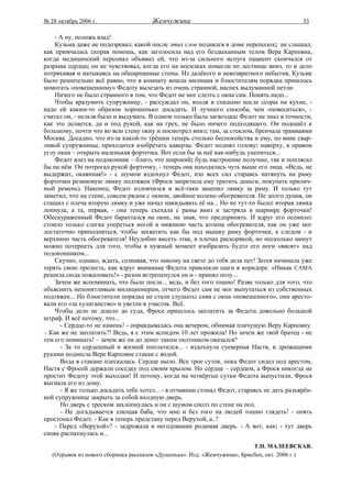 № 28 октябрь 2006 г.                  Жемчужина                                             33

    - А ну, положь взад!
    Кузьма даже не подозревал, какой после этих слов поднялся в доме переполох; не слышал,
как примчалась скорая помощь, как заголосила над его бездыханным телом Вера Карповна,
когда медицинский персонал объявил ей, что из-за сильного испуга пациент скончался от
разрыва сердца; он не чувствовал, когда его на носилках понесли по лестнице вниз, то и дело
потряхивая и натыкаясь на обшарпанные стены. Из далёкого и невозвратного небытия, Кузьме
было решительно всё равно, что в комнату вошла милиция и блюстителям порядка пришлось
помогать «повешенному» Федоту вылезать из очень странной, наспех выдуманной петли.
    Ничего не было странного в том, что Федот не мог слезть с окна сам. Понять надо...
    Чтобы вразумить супружницу, - рассуждал он, входя в спальню после ссоры на кухне, -
надо ей каким-то образом хорошенько досадить. И лучшего способа, чем «повеситься», -
считал он, - нельзя было и выдумать. В одном только была загвоздка: Федот не знал в точности,
как это делается, да и под рукой, как на грех, не было ничего подходящего. Он подошёл к
большому, почти что во всю стену окну и посмотрел вниз: там, за стеклом, бренчала трамваями
Москва. Досадно, что из-за какой-то трёшки теперь столько беспокойства и ему, по вине свар-
ливой супружницы, приходится изобретать каверзы. Федот поднял голову: наверху, в правом
углу окна – открыта маленькая форточка. Вот если бы за неё как-нибудь уцепиться...
    Федот влез на подоконник – благо, что широкий; будь настроение получше, так и поплясал
бы на нём. Он потрогал рукой форточку, - теперь она находилась чуть выше его лица. «Ведь, не
выдержит, окаянная!» - с шумом вздохнул Федот, изо всех сил стараясь натянуть на раму
форточки резиновую лямку подтяжек (Фрося запретила ему тратить деньги, покупать прилич-
ный ремень). Наконец, Федот изловчился и всё-таки зацепил лямку за раму. И только тут
заметил, что на стене, совсем рядом с окном, двойное колено обогревателя. Не долго думая, он
стащил с плеча вторую лямку и уже начал накидывать её на... Но не тут-то было: вторая лямка
лопнула, а та, первая, - она теперь съехала с рамы вниз и застряла в шарнире форточки!
Обескураженный Федот барахтался на окне, не зная, что предпринять. И вдруг его осенило:
стоило только слегка упереться ногой в нижнюю часть колена обогревателя, как он уже мог
достаточно приподняться, чтобы захватить как бы под мышку раму форточки, а следом - и
верхнюю часть обогревателя! Неудобно висеть этак, в плечах раскорякой, но несколько минут
можно потерпеть для того, чтобы в нужный момент изобразить будто его ноги «висят» над
подоконником...
    Скучно, однако, ждать, сознавая, что никому на свете до тебя дела нет! Затея начинала уже
терять свою прелесть, как вдруг внимание Федота привлекли шаги в коридоре. «Никак САМА
решила сюда пожаловать!» - разом встрепенулся он и - принял позу...
    Зачем же вспоминать, что было после... ведь, и без того тошно! Разве только для того, что
объяснить непонятливым милиционерам, отчего Федот сам не мог выпутаться из собственных
подтяжек... Но блюстители порядка не стали слушать: сняв с окна «повешенного», они аресто-
вали его «за хулиганство» и увезли в участок. Всё.
    Чтобы дело не дошло до суда, Фросе пришлось заплатить за Федота довольно большой
штраф. И всё потому, что...
      - Сердце-то не камень! - оправдывалась она вечером, обнимая плачущую Веру Карповну.
– Как же не заплатить?! Ведь, я с этим аспидом 10 лет прожила! Но зачем же твой братец - не
тем его поминать! – зачем же он до денег таким охотником оказался?
      - За то сердешный и жизней поплатился... - вздохнула суеверная Настя, и дрожащими
руками поднесла Вере Карповне стакан с водой.
      Вода в стакане плескалась. Сердце ныло. Все трое суток, пока Федот сидел под арестом,
Настя с Фросей держали соседку под своим крылом. Но сердце – сердцем, а Фрося никогда не
простит Федоту этой выходки! И потому, когда на четвёртые сутки Федота выпустили, Фрося
выгнала его из дому.
      - Я же только досадить тебе хотел... - в отчаянии стонал Федот, стараясь не дать разъярён-
ной супружнице закрыть за собой входную дверь.
      Но дверь с треском захлопнулась и он с шумом сполз по стене на пол.
      - Не догадывается злющая баба, что мне и без того на людей тошно глядеть! - опять
простонал Федот. - Как я теперь предстану перед Верухой, а..?
    - Перед «Верухой»? - задрожала в негодовании родимая дверь. - А вот, как: - тут дверь
снова распахнулась и...
                                                                           Т.Н. МАЛЕЕВСКАЯ.
   (Отрывок из нового сборника рассказов «Душенька». Изд. «Жемчужина», Брисбен, окт. 2006 г.)
 