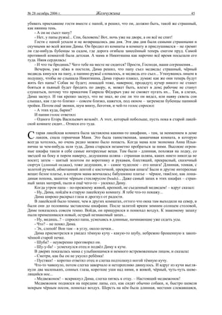 № 28 октябрь 2006 г.                 Жемчужина                                          45

убивать приехавшие гости вместе с папой, и решил, что он, должно быть, такой же страшный,
как нянина тень.
    - А он не съест папу?
    - Нет, у папы ружьё... Спи, баловень! Вот, ночь уже на дворе, а он всё не спит!
    Гости с папой уехали и не возвращались два дня. Эти два дня были самыми страшными и
скучными во всей жизни Димы. Он бродил из комнаты в комнату и прислушивался – не гремят
ли где-нибудь бубенцы за садом, где дорога огибала занесённый теперь снегом пруд. Самой
противной комнатой была детская. А мама и Никитишна как нарочно всё время посылали его
туда. Няня сердилась:
    - И что ты бродишь? Чего тебе на месте не сидится? Прости, Господи, наши согрешения...
    Вечером, уже лёжа в постели, Дима решил, что папу съел медведь: страшный, чёрный
медведь кинулся на папу, а папино ружьё сломалось, и медведь его съел... Уткнувшись лицом в
подушку, чтобы не слышала Никитишна, Дима горько плакал, думая: как же они теперь будут
жить без папы? Собак не будет; лошадей тоже, наверное, продадут; кучер никого не станет
бояться и пьяный будет бродить по двору, и, может быть, влезет в дом; рабочие не станут
слушаться, потому что приказчик Гаврила Фёдорыч уже не сможет пугать их... Так, в слезах,
Дима заснул. И так крепко заснул, что не знал, во сне ли это он видел, или наяву сквозь сон
слышал, как где-то близко – совсем близко, кажется, под окном – загремели бубенцы папиной
тройки. Потом ещё звонки, шум внизу, беготня, и чей-то голос спросил:
    - А этих куда, барин?
    И папин голос ответил:
    - Одного Егорь Васильевич возьмёт. А этот, который побольше, пусть пока в старой лакей-
ской комнате сидит... Отнеси его туда.


С    тарая лакейская комната была заставлена какими-то шкафами, - там, за неимением в доме
     лакеев, спала горничная Маня. Это была таинственная, заманчивая комната, в которую
всегда хотелось, но очень редко можно было попасть. Когда мама или экономка Анна Ильи-
нична за чем-нибудь шли туда, Дима старался незаметно пробраться за ними. Высокие огром-
ные шкафы таили в себе самые интересные вещи. Там были - длинная, похожая на лодку, со
звездой на боку и пером наверху, дедушкина шляпа - странная шляпа, каких никто никогда не
носит; затем – шитый золотом по воротнику и рукавам, блестящий, прекрасный, сказочный
сюртук (длинный пиджак), тоже дедушкин, и – самое чудесное – его шпага! Длинная, тонкая, с
золотой ручкой, обмотанной лентой с кисточкой, прекрасная шпага! Были и другие интересные
вещи: белое платье, в котором мама венчалась; бабушкино платье – чёрное, тяжёлое, как лоша-
диная попона, зашитое чёрным стеклярусом (beads)... Даже самый запах в этих шкафах – стран-
ный запах материй, пыли и ещё чего-то – увлекал Диму.
    Когда утром папа – по-прежнему живой, крепкий, не съеденный медведем! – вдруг сказал:
    - Ну, Дима, пойдём в старую лакейскую комнату. Я тебе что-то покажу...
    Дима широко раскрыл глаза и дрогнул от радости.
    В лакейской было темнее, чем в других комнатах, оттого что окна там выходили на север, и
были они до половины заставлены шкафами. После залитой ярким зимним солнцем столовой,
Диме показалось совсем темно. Войдя, он прищурился и понюхал воздух. К знакомому запаху
пыли примешивался новый, острый незнакомый запах...
    - Ну, видишь..? – спросил папа, усмехаясь в длинные, начинающие уже седеть усы.
    - Что? – не понял Дима.
    - Эх, слепой! Вон там – в углу, около печки...
    Дима присмотрелся и увидел тёмную кучу - какую-то шубу, небрежно брошенную к закоп-
чённой старой печке.
    - Шуба? – неуверенно проговорил он.
    - Шу-у-ба! – усмехнулся отец и подвёл Диму к куче.
    В дверях показалась мама с улыбающимся и немного встревоженным лицом, и сказала:
    - Смотри, как бы он не укусил ребёнка!
    - Пустяки! – коротко ответил отец и слегка подтолкнул ногой тёмную кучу.
    Что-то чавкнуло, потом слегка заворчало и неторопливо двинулось. И вдруг из кучи выгля-
нули два маленьких, сонных глаза, короткие уши над ними, и живой, чёрный, чуть-чуть шеве-
лящийся нос...
    - Медвежонок! – вскрикнул Дима, слегка пятясь к отцу. – Настоящий медвежонок!
    Медвежонок поднялся на передние лапы, сел, как сидят обычно собаки, и, быстро шевеля
мокрым чёрным носом, понюхал воздух. Шерсть на нём была длинная, местами слежавшаяся,
 