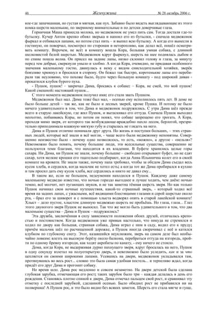 46                                   Жемчужина                           № 28 октябрь 2006 г.

кое-где запачканная, но густая и мягкая, как пух. Забавно было видеть выглядывающие из этого
комка шерсти маленькие, по звериному внимательные и по детски доверчивые глаза.
    Горничная Маша принесла молока, но медвежонок не умел пить сам. Тогда достали где-то
бутылку. Кучер Антон крепко обнял зверька и напоил его из бутылки, - сначала медвежонок
фыркал и отбивался лапами, но потом стал пить – и выпил всю бутылку. А когда его вынесли в
гостиную, он поворчал, посмотрел по сторонам и неторопливо, как делал всё, пошёл осматри-
вать комнату. Впрочем, не всё: в комнату вошла Кора, большая умная собака, с длинной
шелковистой белой шерстью. Медвежонок вдруг фыркнул, шерсть на шее поднялась дыбом и
по спине пошла волна. Он присел на задние лапы, низко склонил голову и глаза, за минуту
перед тем добрые, сверкнули уныло и злобно. А когда Кора, очевидно, не придавая особенного
значения маленькому гостю, двинулась к нему с видом снисходительной хозяйки, зверёк
боязливо хрюкнул и бросился в сторону. Он бежал так быстро, коротенькие лапы его переби-
рали так неуловимо, что похоже было, будто через большую комнату - под широкий диван -
прокатился клубок бурого пуха.
    - Пушок, пушок! – закричал Дима, бросаясь к собаке: – Кора, не смей, это мой пушок!
Какой смешной: настоящий пушок...
    С этого момента медвежонок получил имя: его стали звать Пушком.
    Медвежонок был мал. Дима тоже был мал, - осенью ему исполнилось пять лет. В доме не
было больше детей – так же, как не было и лесных зверей, кроме Пушка. И потому не было
ничего удивительного в том, что Дима и медвежонок подружились. С утра Дима шёл прежде
всего в старую лакейскую, где жил Пушок, и вытаскивал его оттуда. Сначала Пушок выходил
неохотно, побаиваясь Коры, но потом он понял, что собаке запрещено его трогать. А Кора,
проходя мимо зверя, от которого так возбуждающе-враждебно пахло лесом, берлогой, презри-
тельно приподнимала влажную мягкую губу и старалась не глядеть на него.
    Дима и Пушок отлично понимали друг друга. Но жизнь и поступки больших, – этих стран-
ных людей, которые всё знали и всё могли, - чаще всего были медвежонку непонятны. Совер-
шенно неизвестно было - почему одно позволялось, то есть, «можно», а другое - «нельзя»?
Невозможно было понять, почему большие люди, эти всесильные существа, совершенно не
пользуются теми благами, что находятся в их владении. В буфете хранились целые горы
сахара. Ни Дима, ни Пушок не знали, почему большие – свободно открывают буфет, но не едят
сахар, хотя мелкие крошки его тщательно подбирают, когда Анна Ильинична колет его в своей
комнате на кровати. Не знали также, почему папа требовал, чтобы за обедом Дима съедал весь
кусок хлеба, и сердился, когда мальчик не хотел есть; а когда тот же Дима пробирался в кухню
и там просил дать ему кусок хлеба, все сердились и никто не давал ему...
    В таком же, если не большем, недоумении находился и Пушок. Каждому даже самому
маленькому медведю известно, что ночью гораздо выгоднее и лучше ходить, чем днём: ночью
темно, всё молчит, нет пугающих звуков, и не так заметна тёмная шерсть зверя. Но как только
Пушок начинал свои ночные путешествия, какой-то страшный зверь, - который ходил всё
время на задних лапах, с ужасными, всё видящими блестящими глазами и серой шерстью около
рта, - брал его за шиворот и с помощью хлыста водворял опять в старой лакейской комнате!
Хлыст – дело пустое, хлыстом длинную медвежью шерсть не пробьёшь. Но глаза, глаза... Глаз
этого двуногого зверя Пушок не выносил. Так что же могло быть удивительного в том, что два
маленькие существа – Дима и Пушок – подружились?
    Эта дружба, заключённая в силу зависимости положения обоих друзей, отличалась крепо-
стью и постоянством. Когда медвежонок уже привык настолько, что никуда не стремился и
ходил по двору как большая, странная собака, Дима играл с ним в саду, водил его к пруду;
причём мальчик шёл по расчищенной дорожке, а Пушок иногда сворачивал с неё и катился
клубком по глубокому снегу. Этот, казавшийся неуклюжим, зверь на самом деле был необы-
чайно ловким: влезть на высокую берёзу около балкона, перебраться оттуда на изгородь, прой-
ти по одному бревну изгороди, как ходят акробаты по канату, - ему ничего не стоило.
    Дома, когда Кора, не выдерживая дурно пахнущего зверя, вдруг бросалась на него, Пушок
в одну секунду взлетал на полуоткрытую дверь, и невозможно было уследить, как и за что
цепляется он своими широкими лапами. Усевшись на двери, медвежонок укладывался там,
протянувшись во весь рост... словно это была самая удобная постель... и терпеливо ждал, когда
придёт его друг Дима и прогонит собаку.
    Но время шло. Дима рос медленно и совсем незаметно. На двери детской была сделана
глубокая зарубка, отмечающая его рост; таких зарубок было три – каждая делалась в день его
рождения. Становясь плотно спиной к двери, Дима отмечал пальцем свой рост, и сравнивал эту
отметку с последней зарубкой, сделанной осенью. Было обидно: рост не прибавился ни на
полвершка! А Пушок рос, и это было видно без всяких заметок. Шерсть его стала мягче и гуще,
 