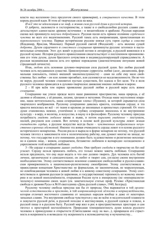 № 28 октябрь 2006 г.                Жемчужина                                           9

власти над вселенною (под предлогом своего правоверия), а совершенного качества. В этом
корень русской идеи. В этом её творческая сила на века.
    И всё это не идеализация и не миф, а живая сила русской души и русской истории.
    О доброте, ласковости и гостеприимстве, а также и о свободолюбии русских славян сви-
детельствуют единогласно древние источники - и византийские и арабские. Русская народная
сказка вся проникнута певучим добродушием. Русская песня есть прямое излияние сердечного
чувства во всех его видоизменениях. Русский танец есть импровизация, проистекающая из
переполненного чувства. Первые исторические русские князья суть герои сердца и совести
(Владимир, Ярослав, Мономах). Первый русский святой (Феодосий) – есть явление сущей
доброты. Духом сердечного и совестного созерцания проникнуты русские летописи и наста-
вительные сочинения. Этот дух живёт в русской поэзии и литературе, в русской живописи и в
русской музыке. История русского правосознания свидетельствует о постепенном проникнове-
нии его этим духом, духом братского сочувствия и индивидуализирующей справедливости. А
русская медицинская школа есть его прямое порождение (диагностические интуиции живой
страдающей личности).
    Итак, любовь есть основная духовно-творческая сила русской души. Без любви русский
человек есть неудавшееся существо. Цивилизующие суррогаты любви (долг, дисциплина, фор-
мальная лояльность, гипноз внешней законопослушности) – сами по себе ему мало свой-
ственны. Без любви – он или лениво прозябает, или склоняется ко вседозволенности. Ни во что
не веруя, русский человек становится пустым существом, без идеала и без цели. Ум и воля
русского человека приводятся в духовно-творческое движение именно любовью и верою.
    2 - И при всём том первое проявление русской любви и русской веры есть живое
созерцание.
    Созерцанию нас учило прежде всего наше равнинное пространство, наша природа, с её
далями и облаками, с её реками, лесами, грозами и метелями. Отсюда наше неутолимое взира-
ние, наша мечтательность, наша созерцающая «лень» (Пушкин), за которой скрывается сила
творческого воображения. Русскому созерцанию давалась красота, пленявшая сердце, и эта
красота вносилась во всё – от ткани и кружева до жилищных и крепостных строений. От этого
души становились нежнее, утончённее и глубже; созерцание вносилось и во внутреннюю
культуру – в веру, в молитву, в искусство, в науку и в философию. Русскому человеку присуща
потребность увидеть любимое вживе и въяве, и потом выразить увиденное – поступком,
песней, рисунком или словом. Вот почему в основе всей русской культуры лежит живая
очевидность сердца, а русское искусство всегда было – чувственным изображением нечув-
ственно-узренных обстояний. Именно эта живая очевидность сердца лежит и в основе русского
исторического монархизма. Россия росла и выросла в форме монархии не потому, что русский
человек тяготел к зависимости или к политическому рабству, как думают многие на западе, но
потому, что государство в его понимании должно быть художественно и религиозно воплоще-
но в едином лице, - живом, созерцаемом, беззаветно любимом и всенародно «созидаемом» и
укрепляемом этой всеобщей любовью.
    3 - Но сердце и созерцание дышат свободно. Они требуют свободы и творчество их без неё
угасает. Сердцу нельзя приказать любить, его только можно зажечь любовью. Созерцанию
нельзя предписать, что ему надо видеть и что оно должно творить. Дух человека есть бытиё
личное, органическое и самодеятельное; он любит и творит сам, согласно своим внутренним
необходимостям. Этому соответствовало исконное славянское свободолюбие и русско-славян-
ская приверженность к национально-религиозному своеобразию. Этому соответствовала и
православная концепция Христианства: не формальная, не законническая, не морализующая,
но освобождающая человека к живой любви и к живому совестному созерцанию. Этому соот-
ветствовала и древняя русская (и церковная, и государственная) терпимость ко всякому инове-
рию и ко всякой иноплемённости, открывшая России пути к имперскому (не «империалисти-
ческому») пониманию своих задач (см. замечательную статью проф. Розова: «Христианская
свобода и древняя Русь» в №10 ежегодника «День русской славы», 1940, Белград).
    Русскому человеку свобода присуща как бы от природы. Она выражается в той органи-
ческой естественности и простоте, в той импровизаторской лёгкости и непринуждённости,
которая отличает восточного славянина от западных народов вообще и даже от некоторых
западных славян. Эта внутренняя свобода чувствуется у нас во всём: в медлительной плавности
и певучести русской речи, в русской походке и жестикуляции, в русской одежде и пляске, в
русской пище и в русском быту. Русский мир жил и рос в пространственных просторах и сам
тяготел к просторной нестеснённости. Природная темпераментность души влекла русского
человека к прямодушию и открытости (Святославово «иду на вы»...), превращала его страст-
ность в искренность и возводила эту искренность к исповедничеству и мученичеству...
 
