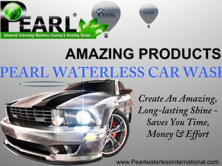 AMAZING PRODUCTSAMAZING PRODUCTS
Create An Amazing,
Long-lasting Shine -
Saves You Time,
Money & Effort
PEARL WATERLESS CAR WASH
www.Pearlwaterlessinternational.com
 