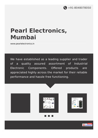+91-8048078050
Pearl Electronics,
Mumbai
www.pearlelectronics.in
We have established as a leading supplier and trader
of a quality assured assortment of Industrial
Electronic Components. Oﬀered products are
appreciated highly across the market for their reliable
performance and hassle free functioning.
 