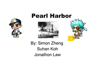 Pearl Harbor By: Simon Zheng  Suhan Koh Jonathon Law 