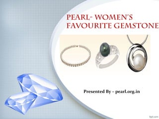 Pearl- Women’s
Favourite Gemstone
Presented By – pearl.org.in
 
