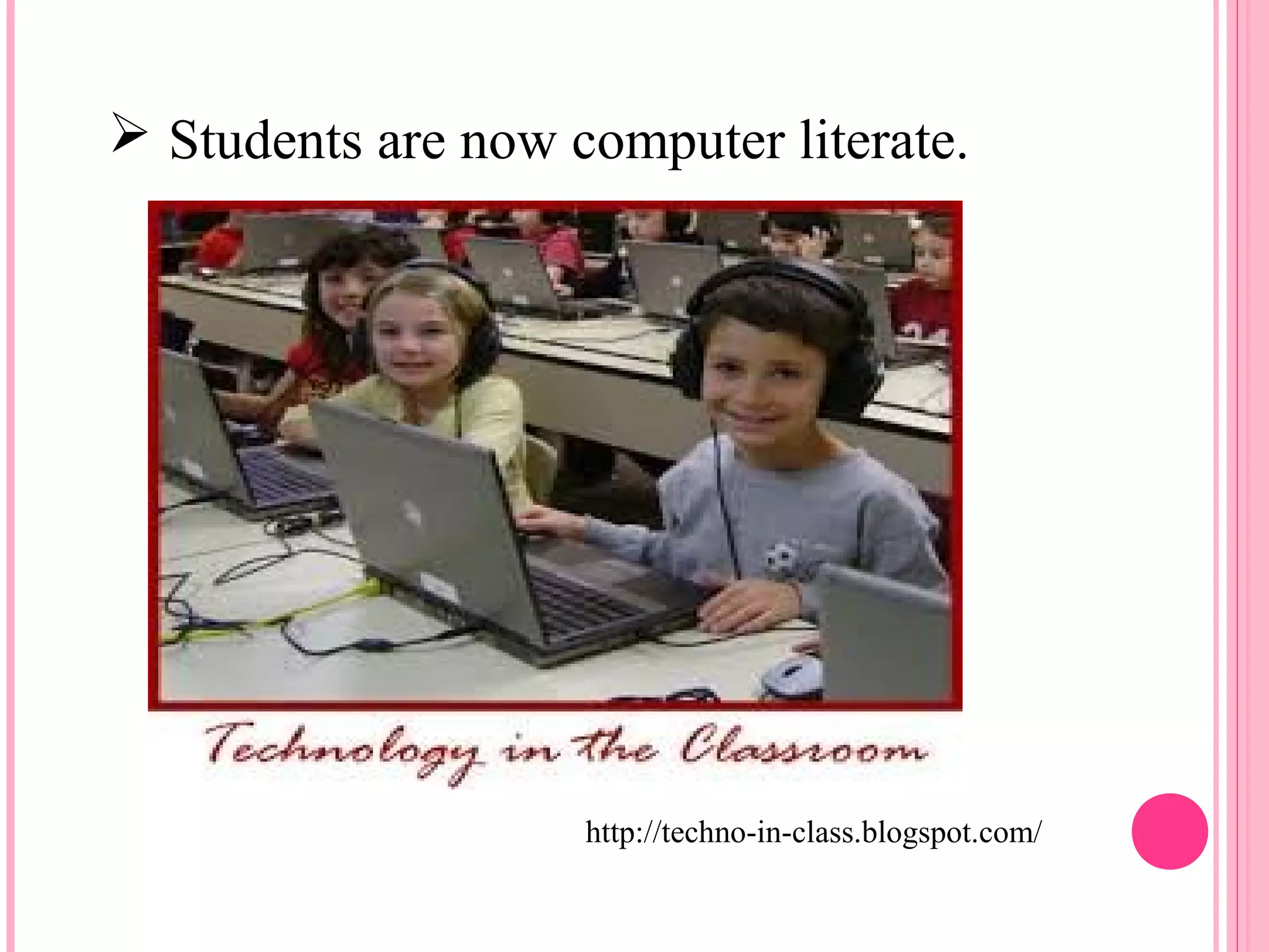  Students are now computer literate. 
http://techno-in-class.blogspot.com/ 
 
