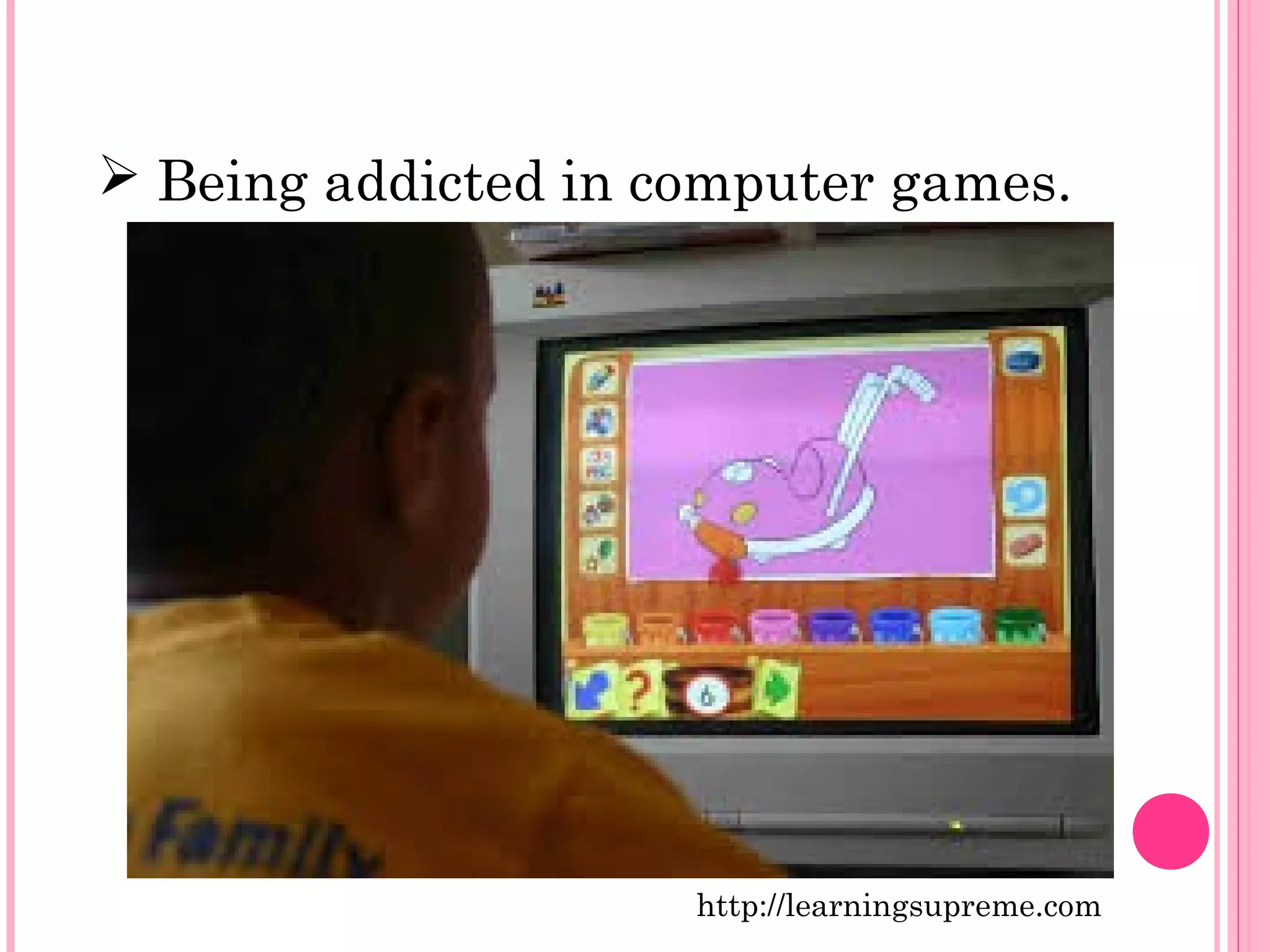  Being addicted in computer games. 
http://learningsupreme.com 
 