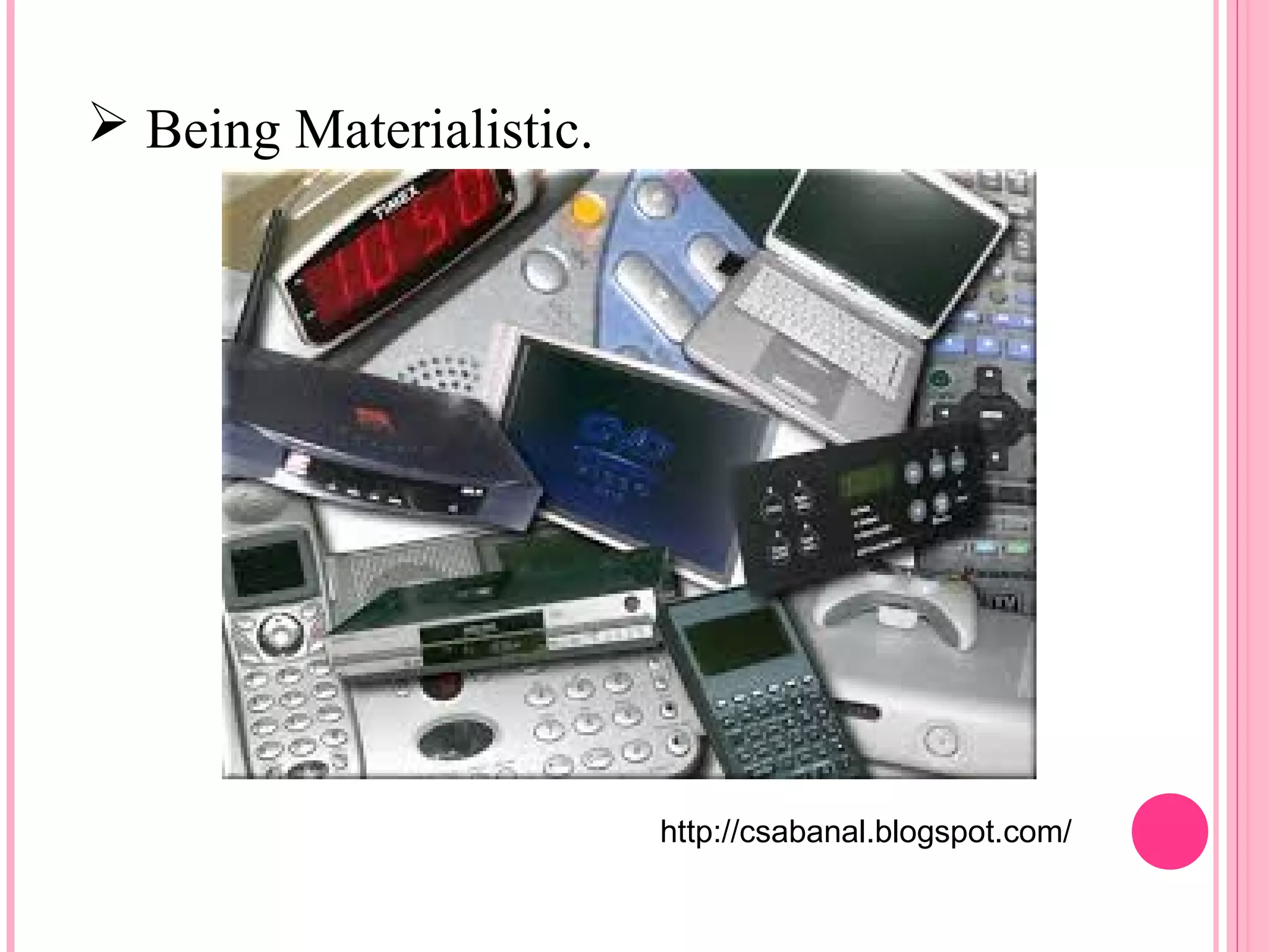  Being Materialistic. 
http://csabanal.blogspot.com/ 
 