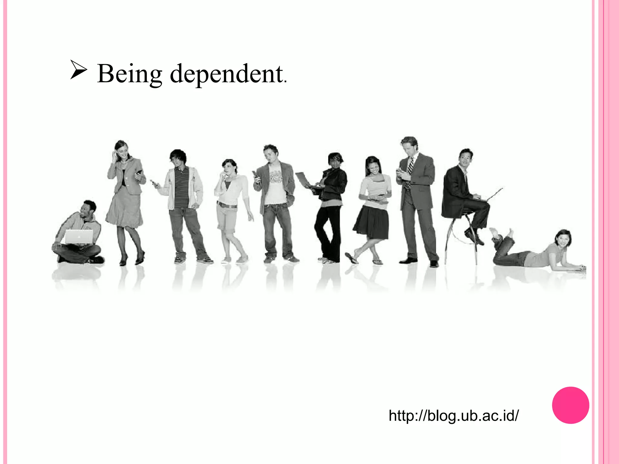  Being dependent. 
http://blog.ub.ac.id/ 
 