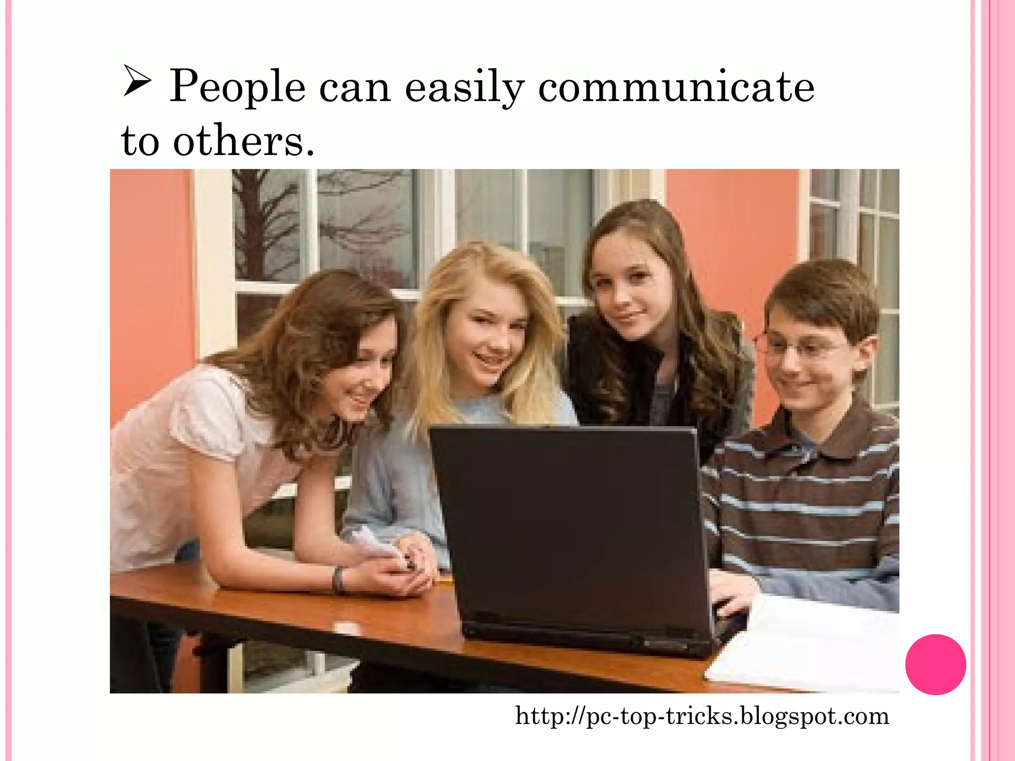  People can easily communicate 
to others. 
http://pc-top-tricks.blogspot.com 
 