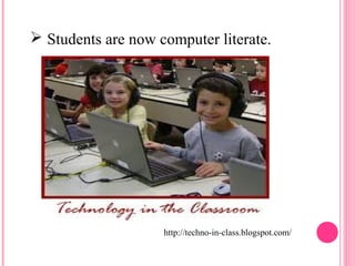  Students are now computer literate. 
http://techno-in-class.blogspot.com/ 
 