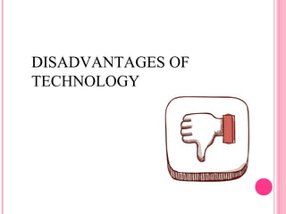 DISADVANTAGES OF 
TECHNOLOGY 
 