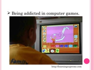  Being addicted in computer games. 
http://learningsupreme.com 
 