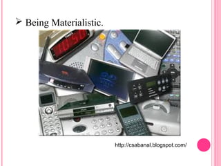  Being Materialistic. 
http://csabanal.blogspot.com/ 
 