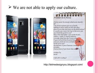  We are not able to apply our culture. 
http://letmedesignyou.blogspot.com/ 
 