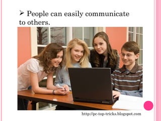  People can easily communicate 
to others. 
http://pc-top-tricks.blogspot.com 
 