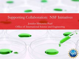 Supporting Collaboration: NSF Initiatives
   New Approaches Pearl Best
                Jennifer Slimowitz and
    Office of International Science and Engineering
                   Practices
 