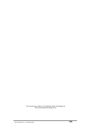 This manual was written by Tim Mitchell, Sabre Technology Ltd
                                    http://www.sabretechnology.co.uk




Pearl 2004 Manual v1 - 27th August 2004
 