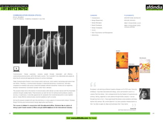 COMMUNICATION DESIGN (PGCD)-
DELHI, MUMBAI
2 year PG Diploma - Eligibility: Graduation in any field
Forlearningmodules,faculty,studentworkandothercourserelatedinformationvisitwww.pearlacademy.com
CAREERS
•
•
•
•
•
•
•
•
Entrepreneurs
Design Researchers
Design Managers
Brand Strategists
Design Strategists
UI/UX
Data Visualization and Management
Advertising
PLACEMENTS
ADVERTISING AGENCIES
DESIGN HOUSES
MNC’S REQUIRING UI/UX
MNC’S REQUIRING DATA
VISUALIZATION
Salil Bahl
Srishti Gupta
Neha Khunteta
At present I am working as Motion Graphics Designer at ELITIFY.com. Since my
childhood, I have been fascinated with design, colors and wanted to work in a
creative field like design. I feel a designer/artist has the freedom of expressing any
emotion, feeling, happiness or even sadness through his/her artwork, it can be
through any form of art. I have experienced that design solves problems and helps
explore new avenues. My current objective is to take up design related projects so
that I am able to apply my ideas and techniques that I have learnt.
“ “
Arush Dev
MOTION GRAPHICS DESIGNER
Communication Design essentially connects people through meaningful and effective
conversations/communication, which then leads to action. This is possible if one understands why people do
what they do and provide appropriate solutions to various challenges.
Today Communication Design is more human-centric and social, more rooted in technology and science than
ever before. Therefore, a Communication Designer is essentially becoming a 'Connectivist,' with basic
competence to establish and nurture connections between different disciplines. He/she acts as responsive
designer/ entrepreneur/ consultant/ manager rather than a designer.
This program helps look at the essence of communication where design can help improve and find meaningful
solutions through suitable media. These solutions can take the form of communication products, systems,
services, or experiences. It provides opportunity for graduates from varied backgrounds to come together
and co- create effective communication solutions globally as well as locally.
During this program students will gain the proficiency in 2 main aspects of communication design: Strategic
Design Thinking and Communication Design Application and Practice
The course is delivered in conjunction with DomusAcademy, Milan. Students have an option of
doing a paid 4 week module in Milan and get additional exposure to the international industry.
5958
Call a design school admission Expert on
+91 89712 96752
Visit www.afdindia.com for more
afdindia
.
gateway to global design schools
 