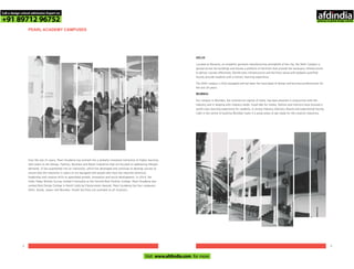 PEARL ACADEMY CAMPUSES
Over the last 21 years, Pearl Academy has evolved into a globally renowned institution of higher learning
that caters to the Design, Fashion, Business and Retail Industries that are focused on addressing lifestyle
demands. It has augmented into an institution, which has developed and continues to develop courses to
ensure that the industries it caters to are equipped with people who have the requisite technical,
leadership and creative skills to spearhead growth, innovation and social development. In 2014, the
India Today Nielsen Survey ranked it factually as the Second Best Fashion College. Pearl Academy was
ranked Best Design College in North India by Edutainment Awards. Pearl Academy has four campuses -
Delhi, Noida, Jaipur and Mumbai. Hostel facilities are available at all locations.
DELHI
Located at Naraina, an erstwhile garment manufacturing stronghold of the city, the Delhi Campus is
spread across ten buildings and houses a plethora of facilities that provide the necessary infrastructure
to deliver courses effectively. World-class infrastructure and facilities along with globally qualified
faculty provide students with a holistic learning experience.
The Delhi campus is fully equipped and has been the launchpad of design and business professionals for
the last 20 years.
MUMBAI
Our campus in Mumbai, the commercial capital of India, has been planned in conjunction with the
industry and in keeping with industry needs. Good labs for media, fashion and interiors have ensured a
world class learning experience for students. A strong Industry Advisory Board and experienced faculty
right in the centre of bustling Mumbai make it a great place to get ready for the creative industries.
2 3
Call a design school admission Expert on
+91 89712 96752
Visit www.afdindia.com for more
afdindia
.
gateway to global design schools
 
