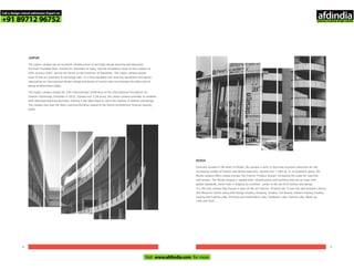 JAIPUR
The Jaipur campus has an excellent infrastructure to facilitate design learning and education.
Shrimati Pratibha Patil, Hon'ble Ex-President of India, laid the foundation stone of this campus on
29th January 2007, during her tenure as the Governor of Rajasthan. The Jaipur campus boasts
state-of-the-art Jewellery & Gemology labs. It is fully equipped with learning equipment and spaces
required by an international design college and boasts of alumni who are amongst the who's who of
design professionals today.
The Jaipur campus hosted the 14th International Conference of the International Foundation for
Fashion Technology Institutes in 2012. Spread over 3.28 acres, the Jaipur campus provides its students
with advanced teaching facilities, making it the ideal place to learn the nuances of fashion and design.
The campus also won the 'Best Learning Building' award at the World Architecture Festival Awards,
2009.
NOIDA
Centrally located in the heart of Noida, the campus is built to facilitate excellent education for the
increasing number of fashion and design aspirants. Spread over 1 lakh sq. ft. of academic space, the
Noida campus offers unique courses like Interior Product Design, increasing the scope for learning
and success. infrastructure and facilities that are at a par withThe Noida campus is replete with
global standards, which help in shaping an excellent career in the world of fashion and design.
It is the only campus that houses a state-of-the-art Interior Product lab. It also has well-stocked Library
and Studios, Art Rooms, Pattern-making Studios,Resource Centre along with Design Studios, Drawing
Sewing and Cutting Labs, Printing and Embroidery Labs, Computer Labs, Testing Labs, Make-up
4 5
Labs and more.
Call a design school admission Expert on
+91 89712 96752
Visit www.afdindia.com for more
afdindia
.
gateway to global design schools
 