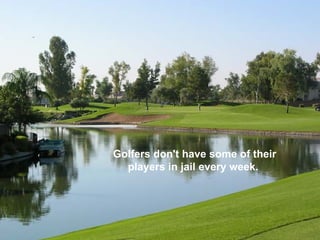 Golfers don't have some of their
  players in jail every week.
 