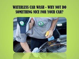 WATERLESS CAR WASH - WHY NOT DO
SOMETHING NICE FOR YOUR CAR?
 