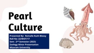 Pearl
Culture
Presented By: Remalle Ruth Blessy
Roll No: 22/BIOT/17
Sem : 2nd Semester (2023)
Zoology Minor Presentation
Mizoram University
 