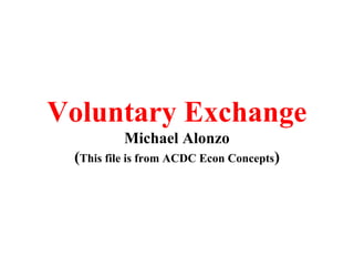Voluntary Exchange
Michael Alonzo
(This file is from ACDC Econ Concepts)
 