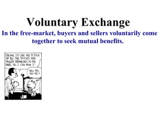 Voluntary Exchange
In the free-market, buyers and sellers voluntarily come
together to seek mutual benefits.
 