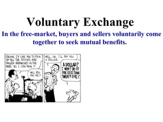 Voluntary Exchange
In the free-market, buyers and sellers voluntarily come
together to seek mutual benefits.
 