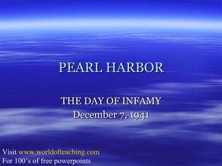 PEARL HARBOR THE DAY OF INFAMY December 7, 1941 Visit  www.worldofteaching.com For 100’s of free powerpoints 