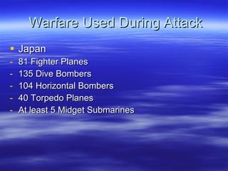 Warfare Used During Attack Japan 81 Fighter Planes 135 Dive Bombers 104 Horizontal Bombers 40 Torpedo Planes At least 5 Midget Submarines 