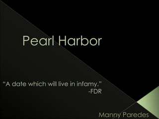 Pearl Harbor“A date which will live in infamy.”-FDR Manny Paredes 