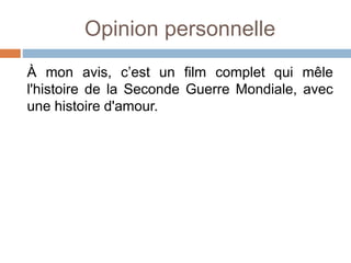 Opinion personnelle
À mon avis, c’est un film complet qui mêle
l'histoire de la Seconde Guerre Mondiale, avec
une histoire d'amour.
 