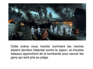 Cette scène nous montre comment les navires
étaient derrière l'attentat contre le Japon, et d'autres
bateaux approchent de la bombarde pour sauver les
gens qui sont pris au piège.
 