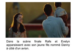 Dans la scène finale Rafe et Evelyn
apparaissent avec son jeune fils nommé Danny
à côté d'un avion.
 