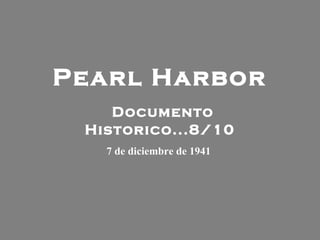 Pearl Harbor
Documento
Historico...8/10
7 de diciembre de 1941
 