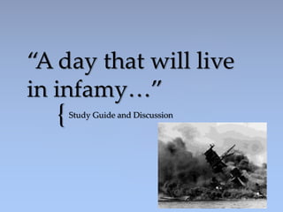 {
“A day that will live
in infamy…”
Study Guide and Discussion
 