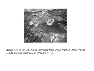 Aerial view of the U.S. Naval Operating Base, Pearl Harbor, Oahu, Hawaii
(USA), looking southwest on 30 October 1941
 