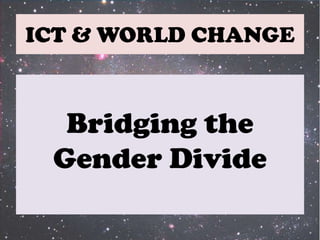 ICT & WORLD CHANGE Bridging the Gender Divide 