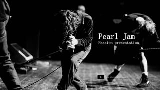 Pearl Jam
Passion presentation
NOW PLAYING: RELEASE
 