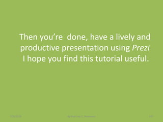 Then you’re done, have a lively and
productive presentation using Prezi
I hope you find this tutorial useful.
7/26/2015 By:Pearl Joy C. Anonuevo 107
 