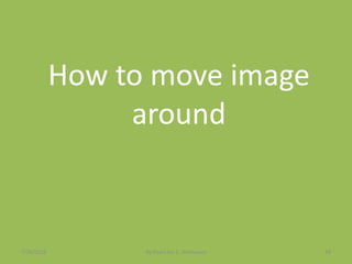 How to move image
around
7/26/2015 By:Pearl Joy C. Anonuevo 56
 