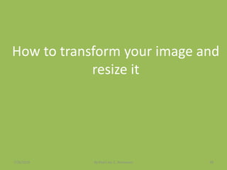 How to transform your image and
resize it
7/26/2015 By:Pearl Joy C. Anonuevo 58
 