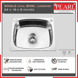 CORROSION &
RUST RESISTANT
QUICK & EASY
TO INSTALL
SOUND DEADENING
TECHNOLOGY
Accessories Included:
WASTE
PIPE
COUPLING
PREMIUM GRADE
STAINLESS STEEL
EASY TO CLEAN MADE IN INDIA
SINGLE oval BOWL (jasmine)
24 x 18 x 8 inches
 
